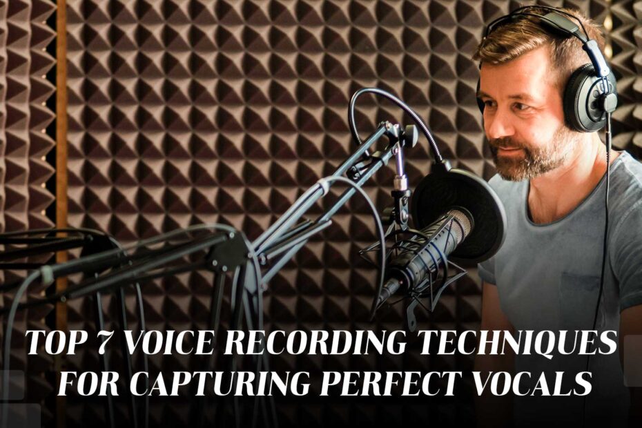 Top 7 Voice Recording Techniques for Capturing Perfect Vocals